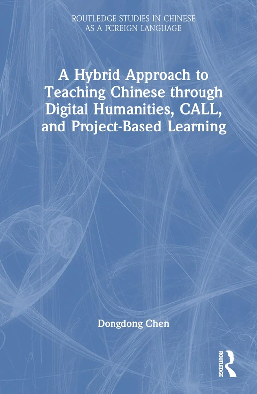 A Hybrid Approach to Teaching Chinese through Digital Humanities, CALL, and Project-Based Learning (Routledge Studies in Chinese as a Foreign Language)