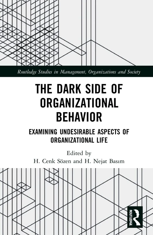 The Dark Side of Organizational Behavior: Examining Undesirable Aspects of Organizational Life (Routledge Studies in Management, Organizations and Society)
