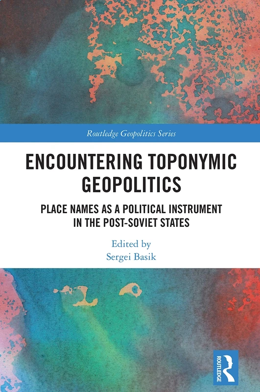 Encountering Toponymic Geopolitics: Place Names as a Political Instrument in the Post-Soviet States (Routledge Geopolitics Series)