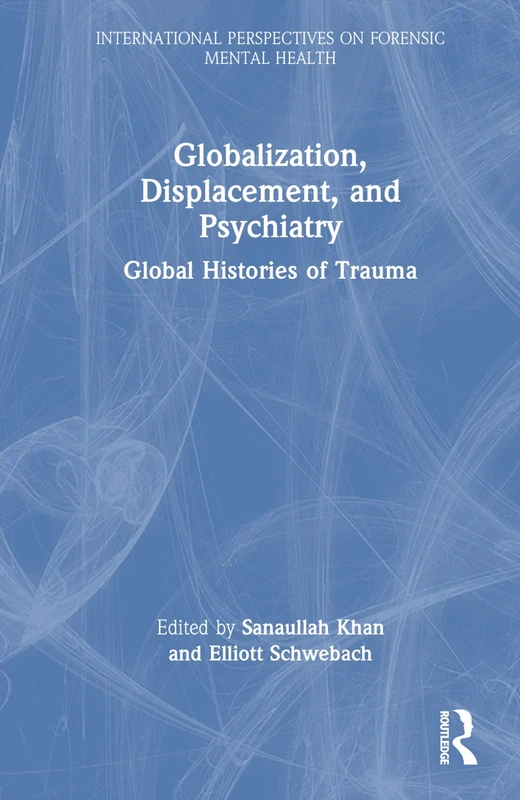 Globalization, Displacement, and Psychiatry: Global Histories of Trauma (International Perspectives on Forensic Mental Health)