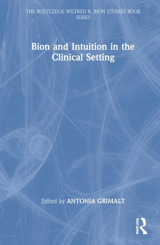 Bion and Intuition in the Clinical Setting (The Routledge Wilfred R. Bion Studies Book Series)