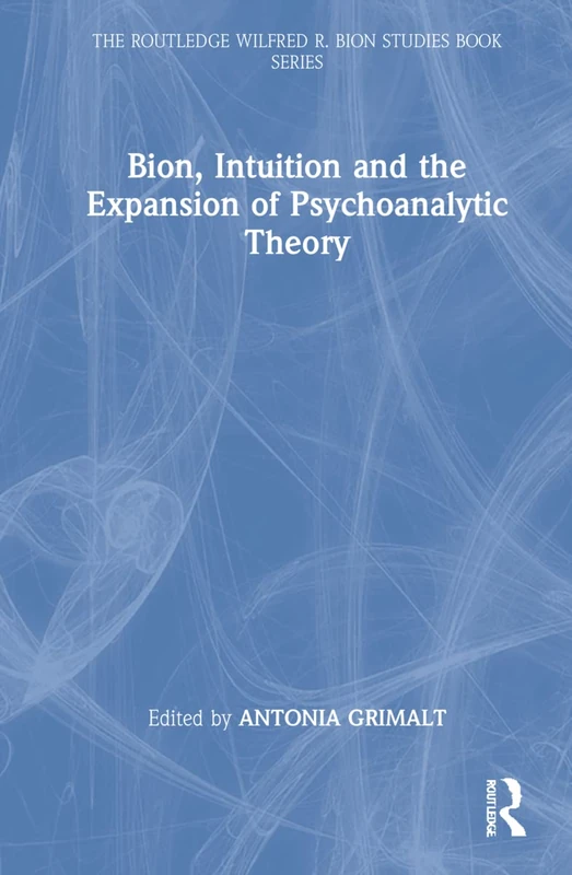 Bion, Intuition and the Expansion of Psychoanalytic Theory (The Routledge Wilfred R. Bion Studies Book Series)