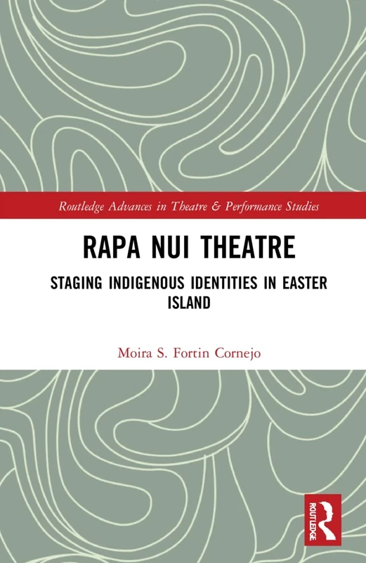Rapa Nui Theatre: Staging Indigenous Identities in Easter Island: 1 (Routledge Advances in Theatre & Performance Studies)