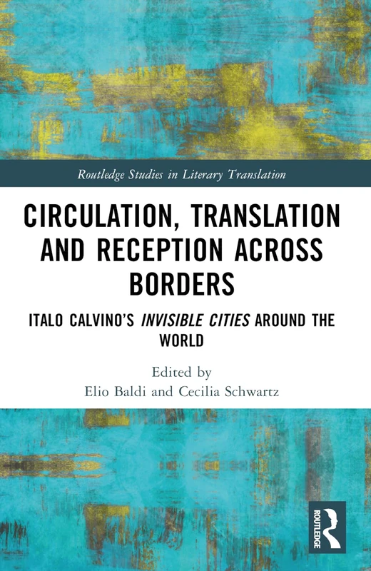 Circulation, Translation and Reception Across Borders: Italo Calvino’s Invisible Cities Around the World (Routledge Studies in Literary Translation)