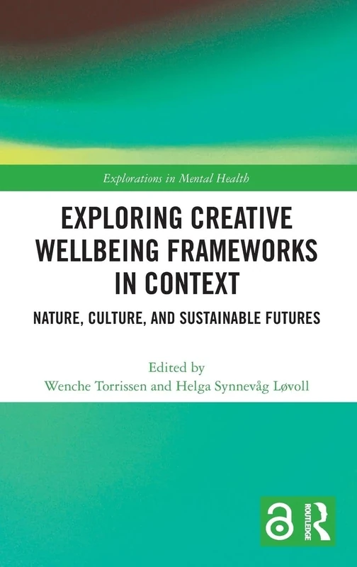 Exploring Creative Wellbeing Frameworks in Context: Nature, Culture, and Sustainable Futures (Explorations in Mental Health)
