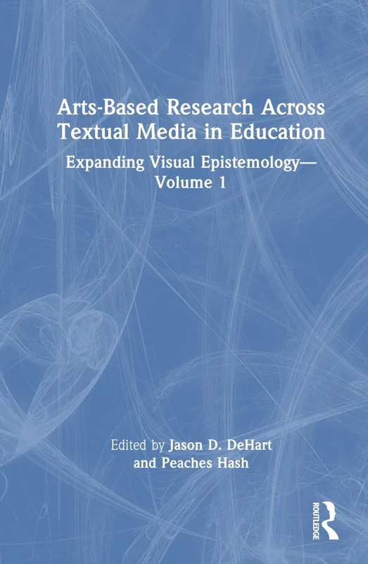 Arts-Based Research Across Textual Media in Education: Expanding Visual Epistemology - Volume 1