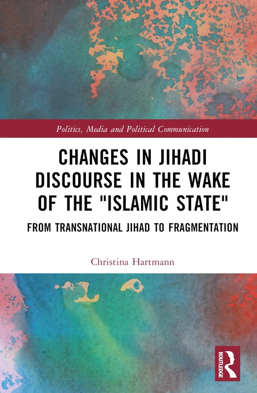 Changes in Jihadi Discourse in the Wake of the "Islamic State": From Transnational Jihad to Fragmentation (Politics, Media and Political Communication)