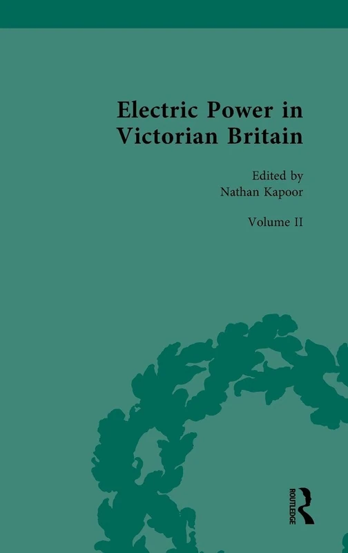 Electric Power in Victorian Britain: Volume II: Electric Power in Practice: 2 (Nineteenth-Century Science, Technology and Medicine: Sources and Documents)