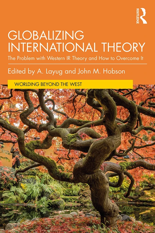 Globalizing International Theory: The Problem with Western IR Theory and How to Overcome It (Worlding Beyond the West)