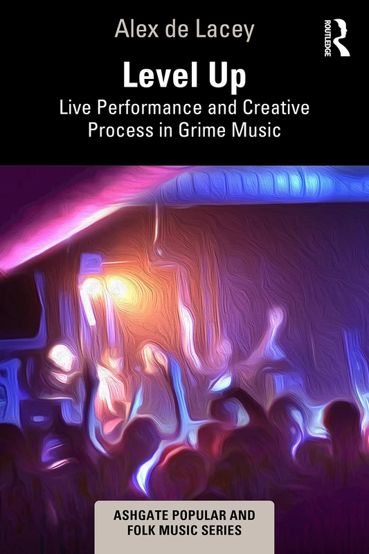 Level Up: Live Performance and Creative Process in Grime Music (Ashgate Popular and Folk Music Series)