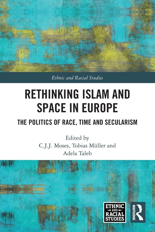 Rethinking Islam and Space in Europe: The Politics of Race, Time and Secularism (Ethnic and Racial Studies) - Image 1