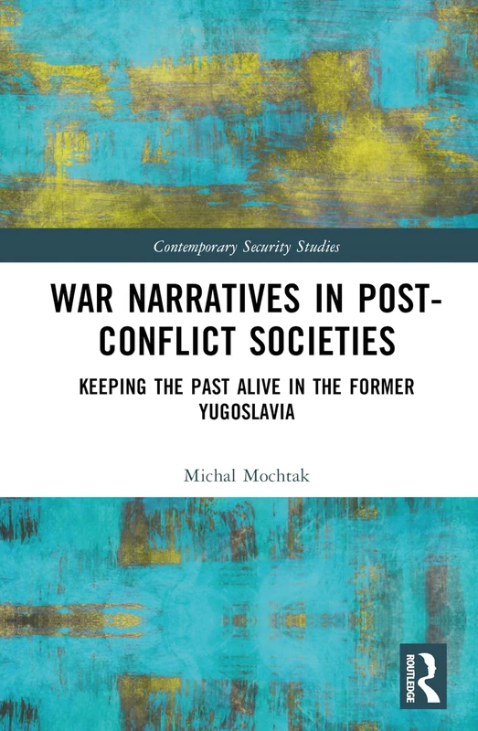 War Narratives in Post-Conflict Societies: Keeping the Past Alive in the former Yugoslavia (Contemporary Security Studies)