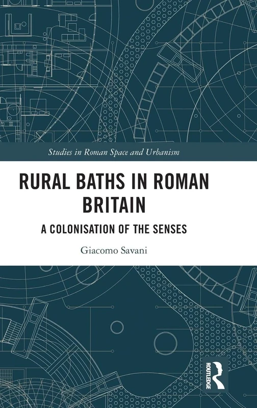 Rural Baths in Roman Britain: A Colonisation of the Senses (Studies in Roman Space and Urbanism)