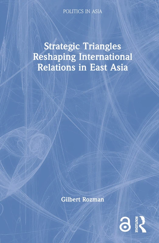 Strategic Triangles Reshaping International Relations in East Asia (Politics in Asia)