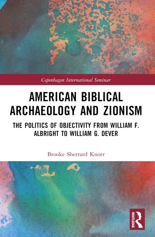 American Biblical Archaeology and Zionism: The Politics of Objectivity from William F. Albright to William G. Dever (Copenhagen International Seminar)