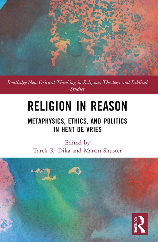 Religion in Reason: Metaphysics, Ethics, and Politics in Hent de Vries (Routledge New Critical Thinking in Religion, Theology and Biblical Studies)