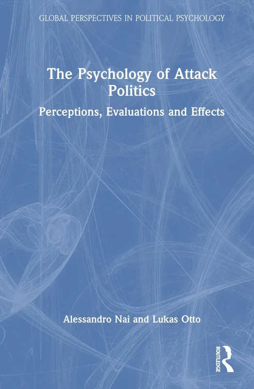 The Psychology of Attack Politics: Perceptions, Evaluations and Effects (Global Perspectives in Political Psychology)