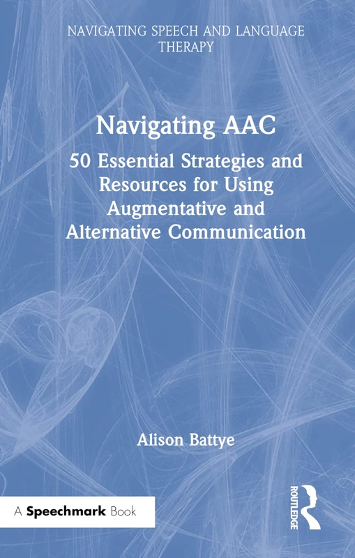 Navigating AAC: 50 Essential Strategies and Resources for Using Augmentative and Alternative Communication (Navigating Speech and Language Therapy)