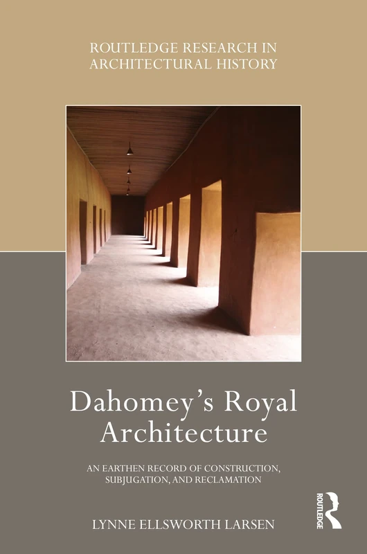 Dahomey’s Royal Architecture: An Earthen Record of Construction, Subjugation, and Reclamation (Routledge Research in Architectural History) - Image 1