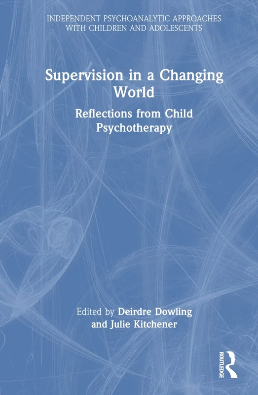Supervision in a Changing World: Reflections from Child Psychotherapy (Independent Psychoanalytic Approaches with Children and Adolescents)