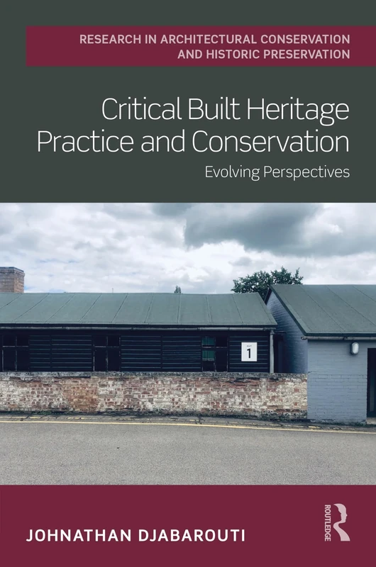 Critical Built Heritage Practice and Conservation: Evolving Perspectives (Routledge Research in Architectural Conservation and Historic Preservation)