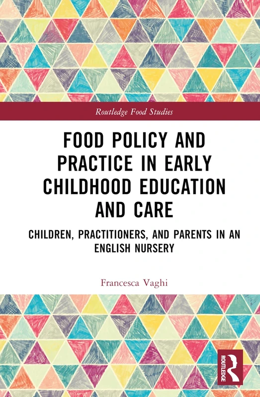 Food Policy and Practice in Early Childhood Education and Care: Children, Practitioners, and Parents in an English Nursery (Routledge Food Studies)