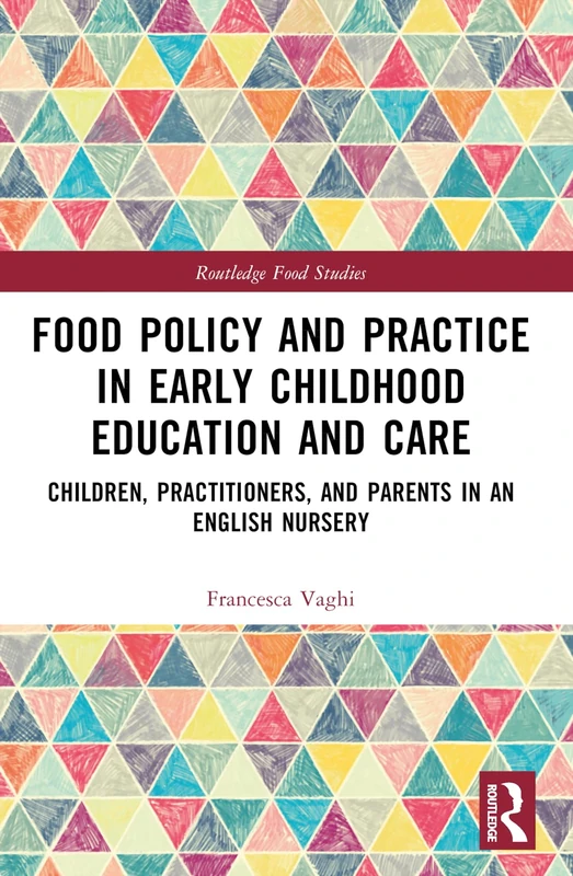 Food Policy and Practice in Early Childhood Education and Care: Children, Practitioners, and Parents in an English Nursery (Routledge Food Studies)