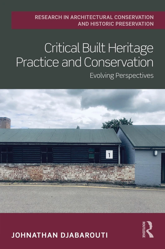 Critical Built Heritage Practice and Conservation: Evolving Perspectives (Routledge Research in Architectural Conservation and Historic Preservation)