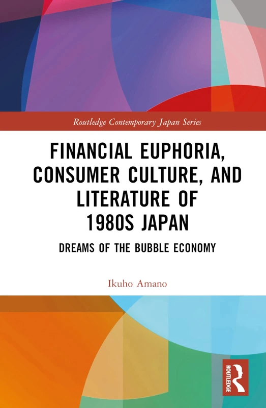 Financial Euphoria, Consumer Culture, and Literature of 1980s Japan: Dreams of the Bubble Economy (Routledge Contemporary Japan Series)