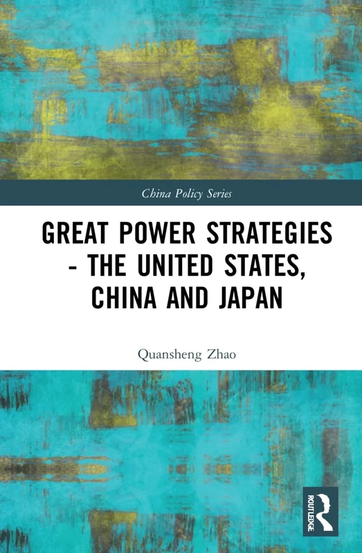 Great Power Strategies - The United States, China and Japan (China Policy Series)