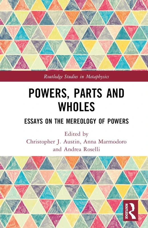 Powers, Parts and Wholes: Essays on the Mereology of Powers (Routledge Studies in Metaphysics)