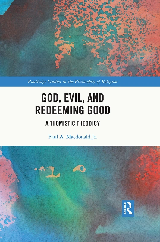 God, Evil, and Redeeming Good: A Thomistic Theodicy (Routledge Studies in the Philosophy of Religion)