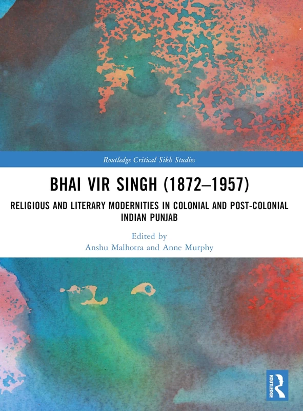 Bhai Vir Singh (1872–1957): Religious and Literary Modernities in Colonial and Post-Colonial Indian Punjab (Routledge Critical Sikh Studies)