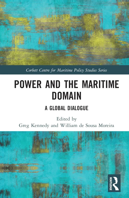 Power and the Maritime Domain: A Global Dialogue (Corbett Centre for Maritime Policy Studies Series)