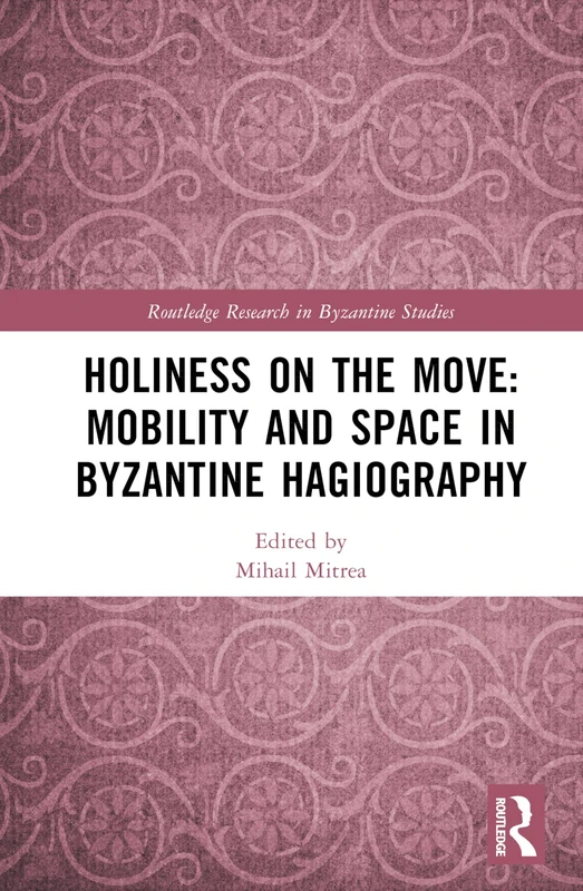 Holiness on the Move: Mobility and Space in Byzantine Hagiography (Routledge Research in Byzantine Studies)