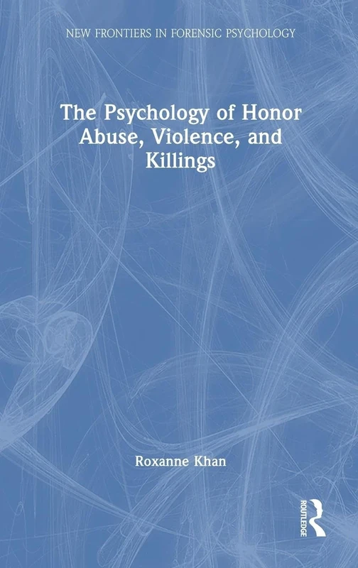 The Psychology of Honor Abuse, Violence, and Killings (New Frontiers in Forensic Psychology)