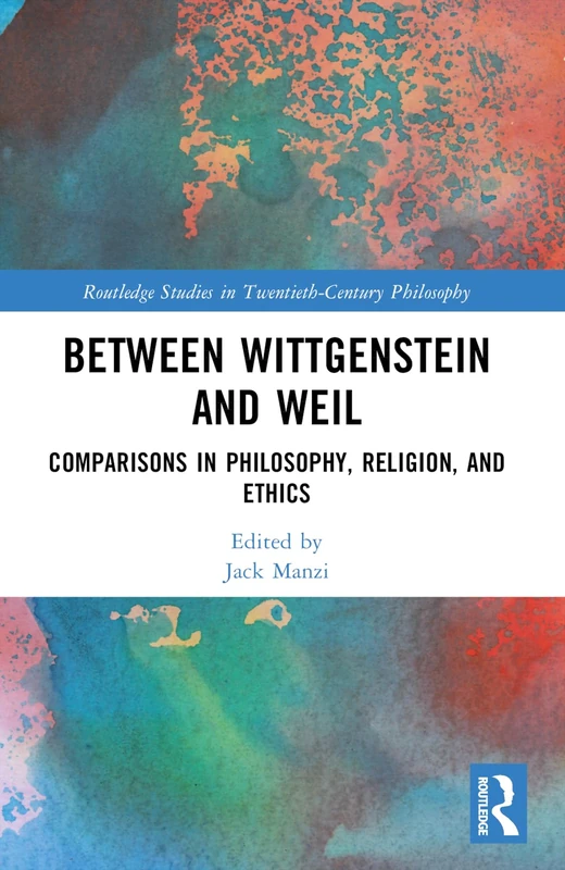 Between Wittgenstein and Weil: Comparisons in Philosophy, Religion, and Ethics (Routledge Studies in Twentieth-Century Philosophy)