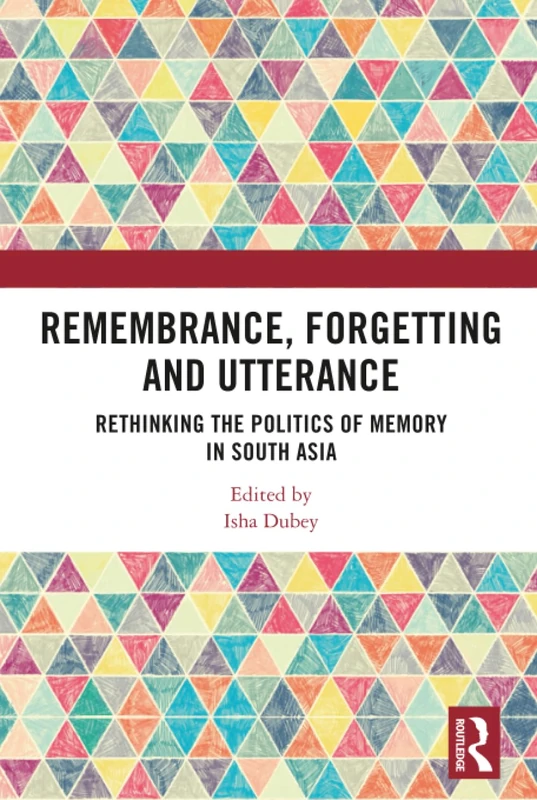 Remembrance, Forgetting and Utterance: Rethinking the Politics of Memory in South Asia