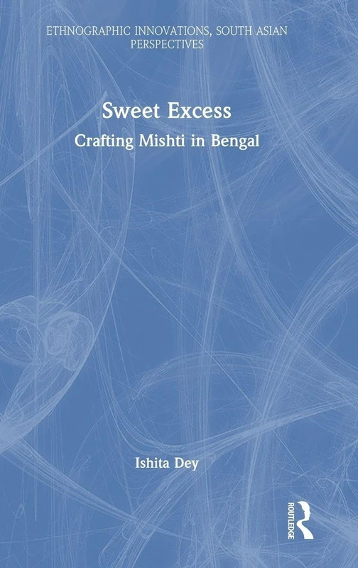 Sweet Excess: Crafting Mishti in Bengal (Ethnographic Innovations, South Asian Perspectives)