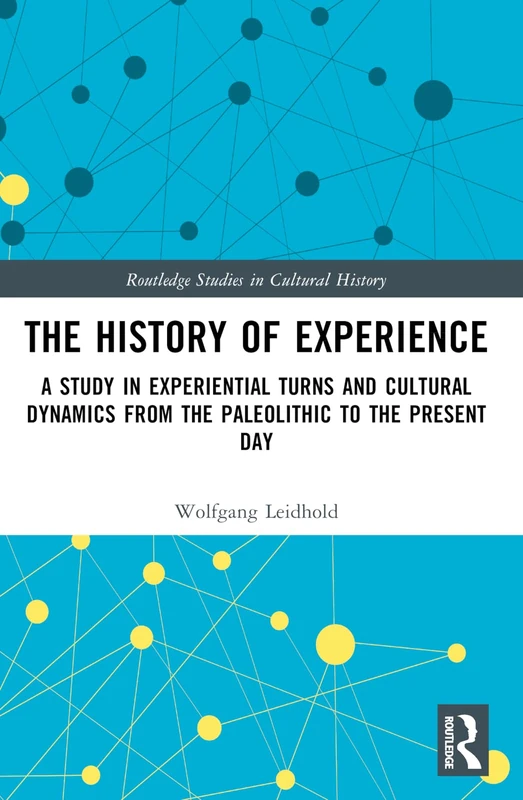 The History of Experience: A Study in Experiential Turns and Cultural Dynamics from the Paleolithic to the Present Day (Routledge Studies in Cultural History)