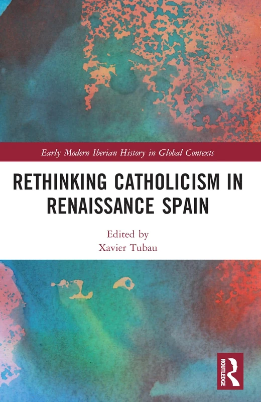 Rethinking Catholicism in Renaissance Spain (Early Modern Iberian History in Global Contexts)