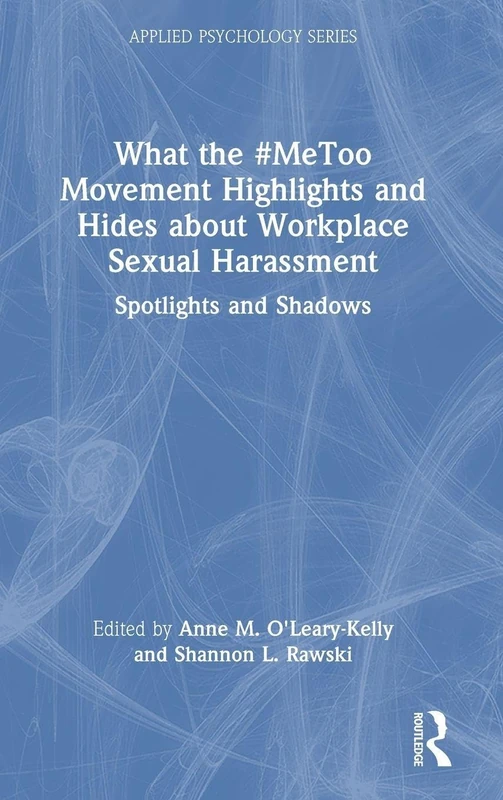 What the #MeToo Movement Highlights and Hides about Workplace Sexual Harassment: Spotlights and Shadows (Applied Psychology Series)