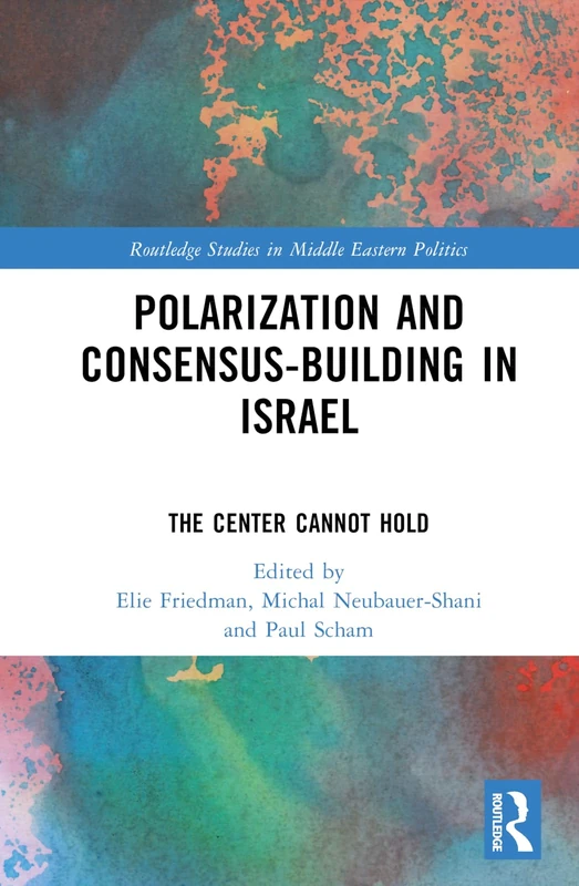 Polarization and Consensus-Building in Israel: The Center Cannot Hold (Routledge Studies in Middle Eastern Politics)