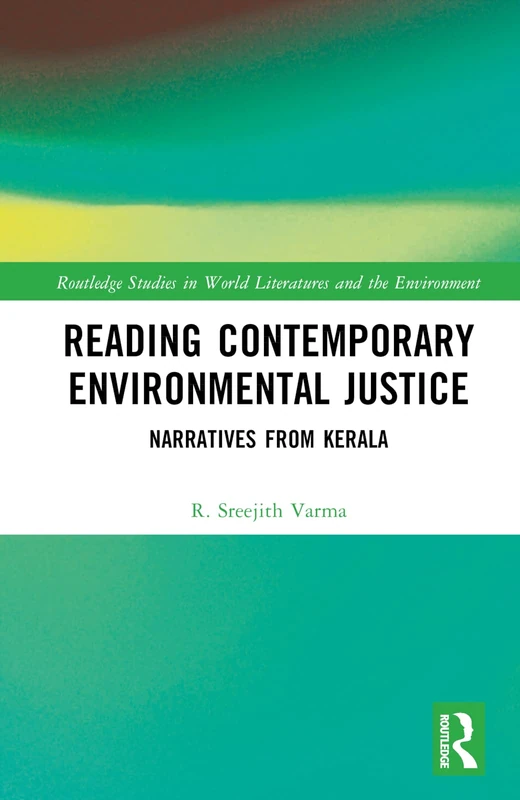 Reading Contemporary Environmental Justice: Narratives from Kerala (Routledge Studies in World Literatures and the Environment)