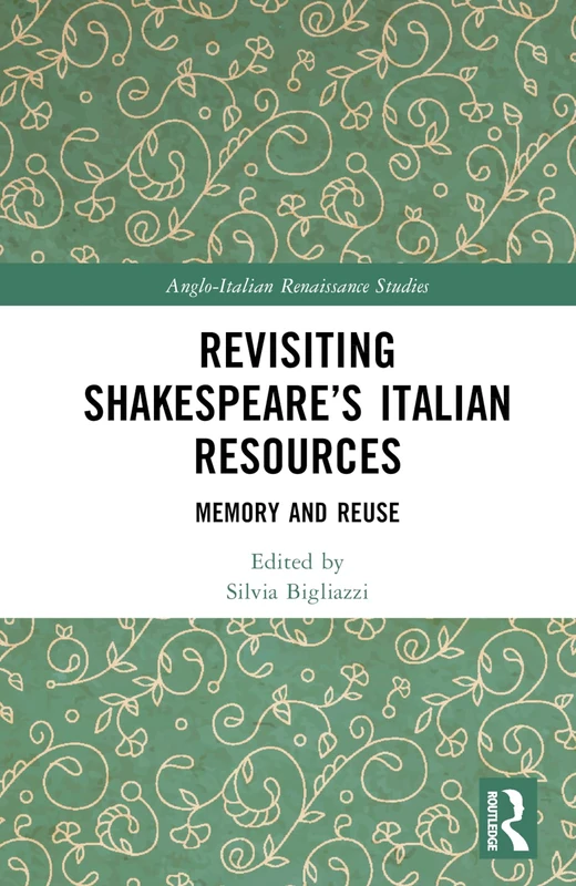 Revisiting Shakespeare’s Italian Resources: Memory and Reuse (Anglo-Italian Renaissance Studies)