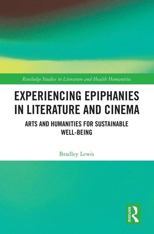 Experiencing Epiphanies in Literature and Cinema: Arts and Humanities for Sustainable Well-being (Routledge Studies in Literature and Health Humanities)