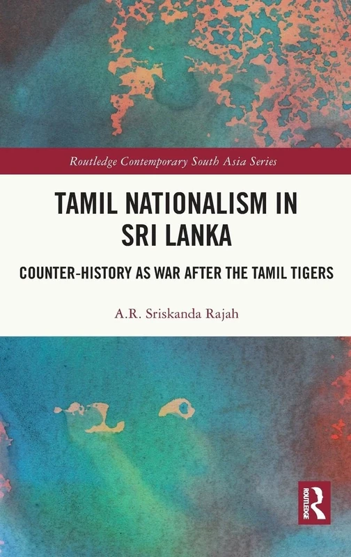 Tamil Nationalism in Sri Lanka: Counter-history as War after the Tamil Tigers (Routledge Contemporary South Asia Series)