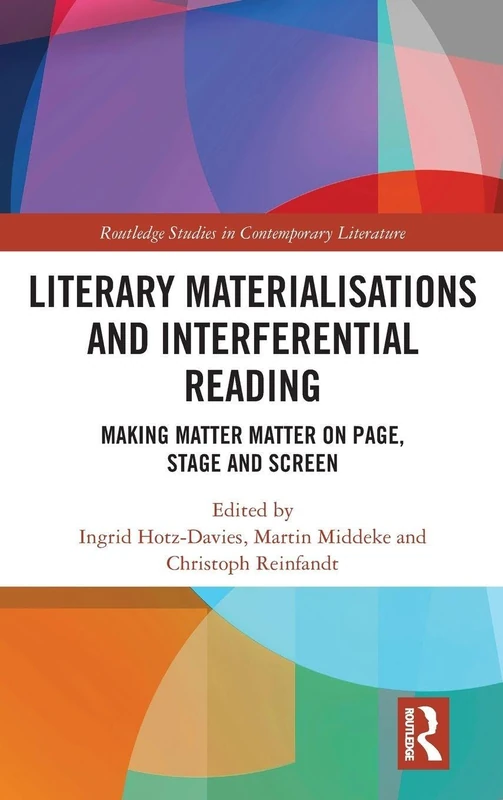 Literary Materialisations and Interferential Reading: Making Matter Matter on Page, Stage and Screen (Routledge Studies in Contemporary Literature)