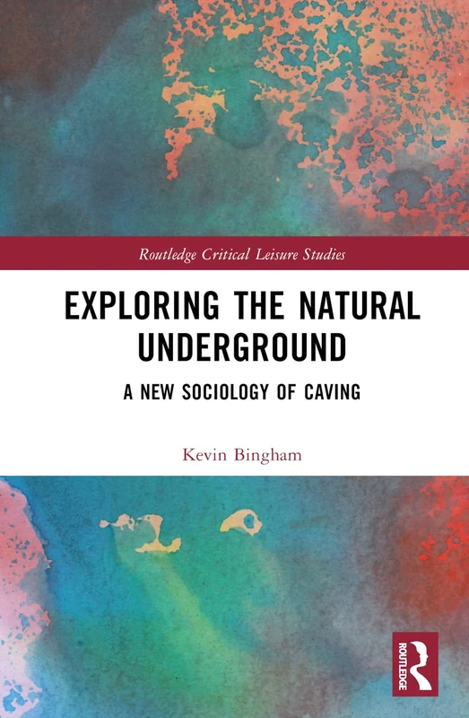 Exploring the Natural Underground: A New Sociology of Caving (Routledge Critical Leisure Studies)