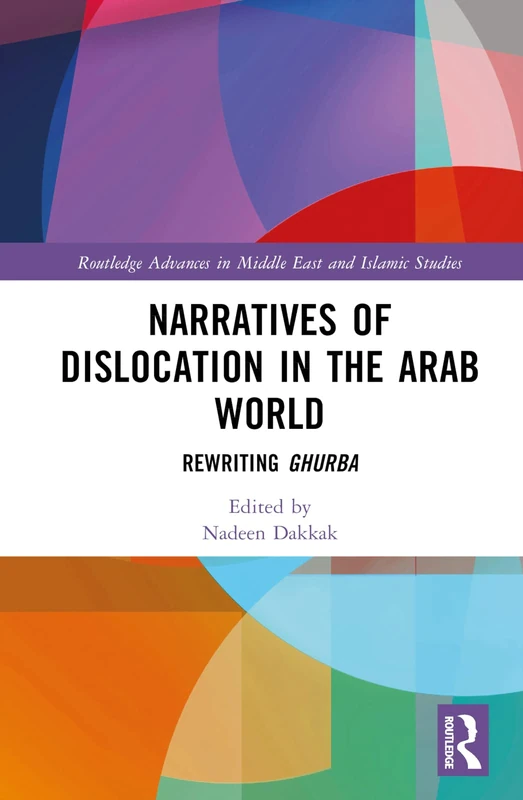 Narratives of Dislocation in the Arab World: Rewriting Ghurba (Routledge Advances in Middle East and Islamic Studies)